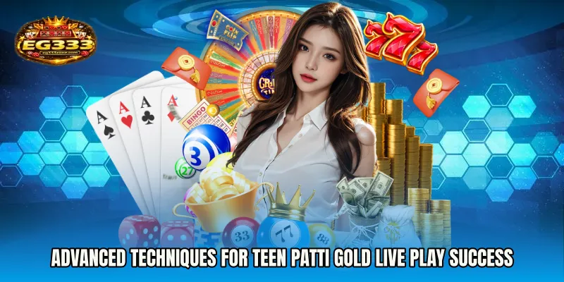 Advanced Techniques for Teen Patti Gold live play Success