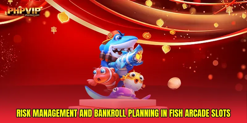 Risk management and bankroll planning in Fish arcade slots